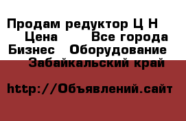 Продам редуктор Ц2Н-500 › Цена ­ 1 - Все города Бизнес » Оборудование   . Забайкальский край